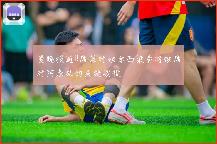曼晚报道B席若对切尔西染黄将缺席对阿森纳的关键战役