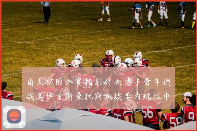 南美杯附加赛精彩对决博卡青年迎战奥伊金斯桑托斯挑战委内瑞拉中央大学