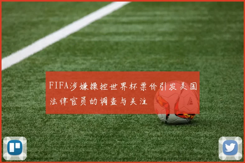 FIFA涉嫌操控世界杯票价引发美国法律官员的调查与关注