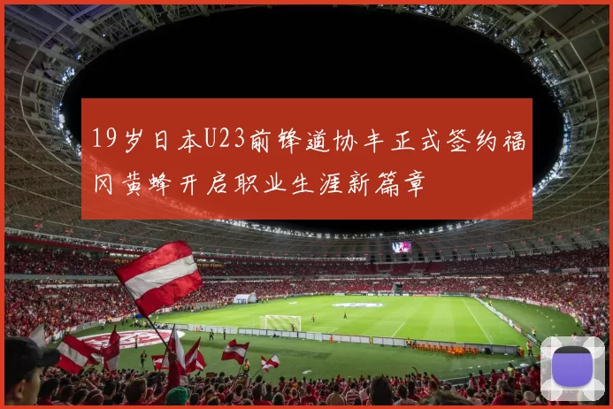 19岁日本U23前锋道协丰正式签约福冈黄蜂开启职业生涯新篇章