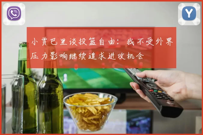 小贾巴里谈投篮自由：我不受外界压力影响继续追求进攻机会