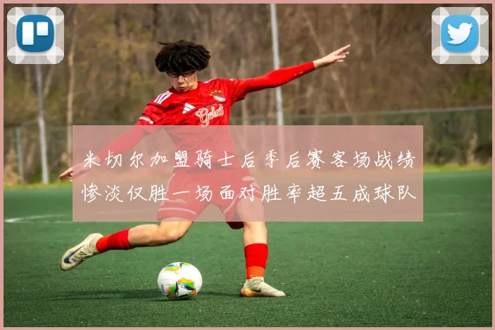 米切尔加盟骑士后季后赛客场战绩惨淡仅胜一场面对胜率超五成球队十连败