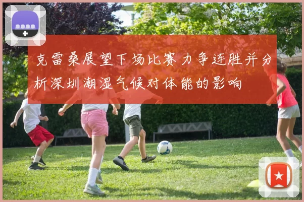 克雷桑展望下场比赛力争连胜并分析深圳潮湿气候对体能的影响